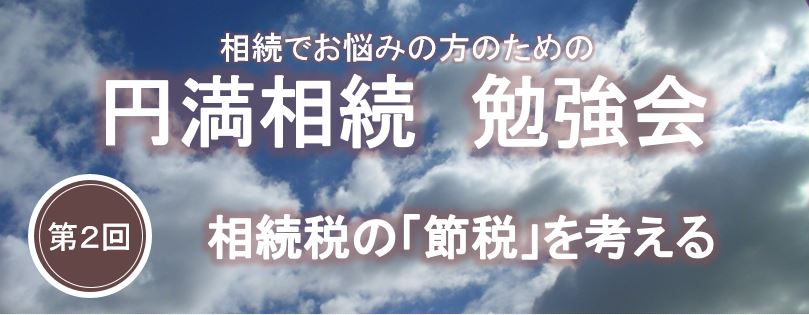 【終了】円満相続勉強会　相続セミナー　～第二回　相続税の「節税」を考える～